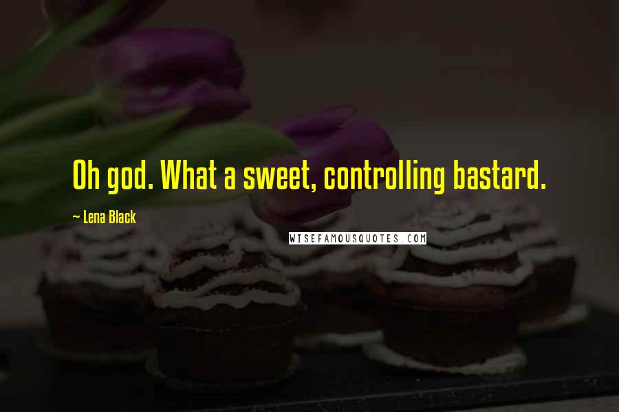 Lena Black Quotes: Oh god. What a sweet, controlling bastard.