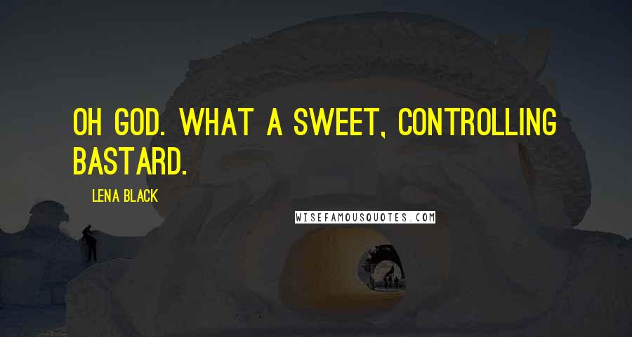 Lena Black Quotes: Oh god. What a sweet, controlling bastard.