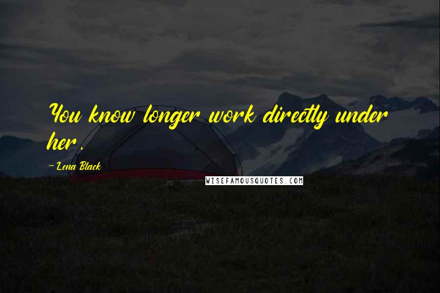 Lena Black Quotes: You know longer work directly under her.