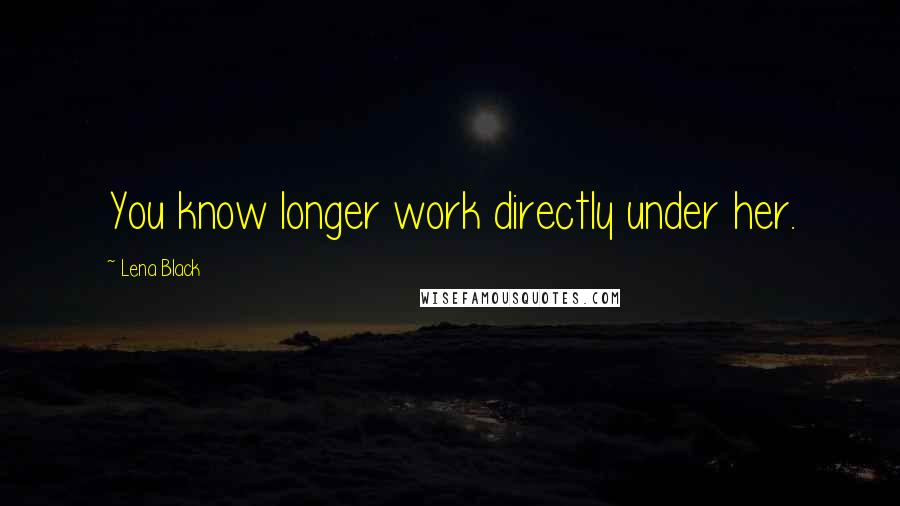 Lena Black Quotes: You know longer work directly under her.