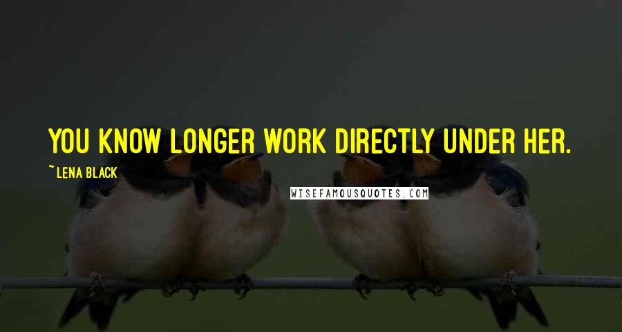 Lena Black Quotes: You know longer work directly under her.