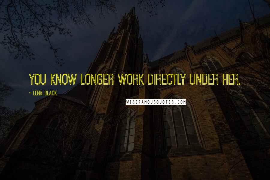 Lena Black Quotes: You know longer work directly under her.