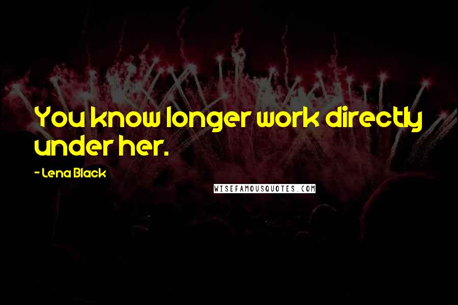 Lena Black Quotes: You know longer work directly under her.