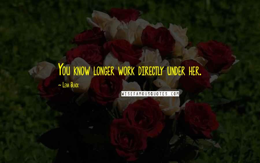 Lena Black Quotes: You know longer work directly under her.