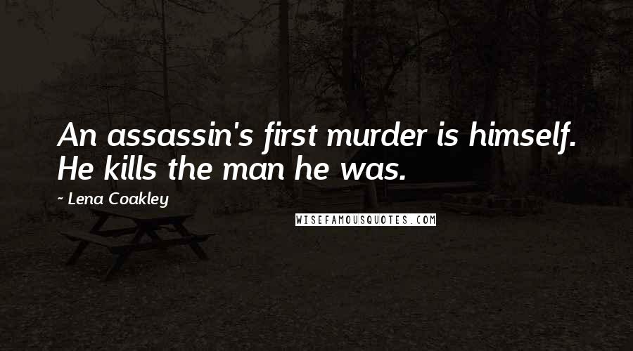Lena Coakley Quotes: An assassin's first murder is himself. He kills the man he was.