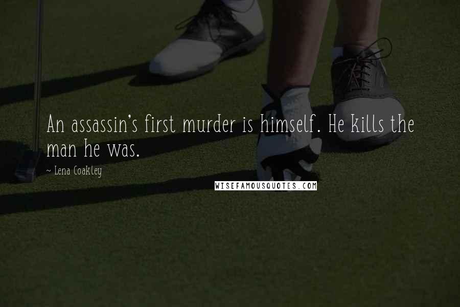 Lena Coakley Quotes: An assassin's first murder is himself. He kills the man he was.