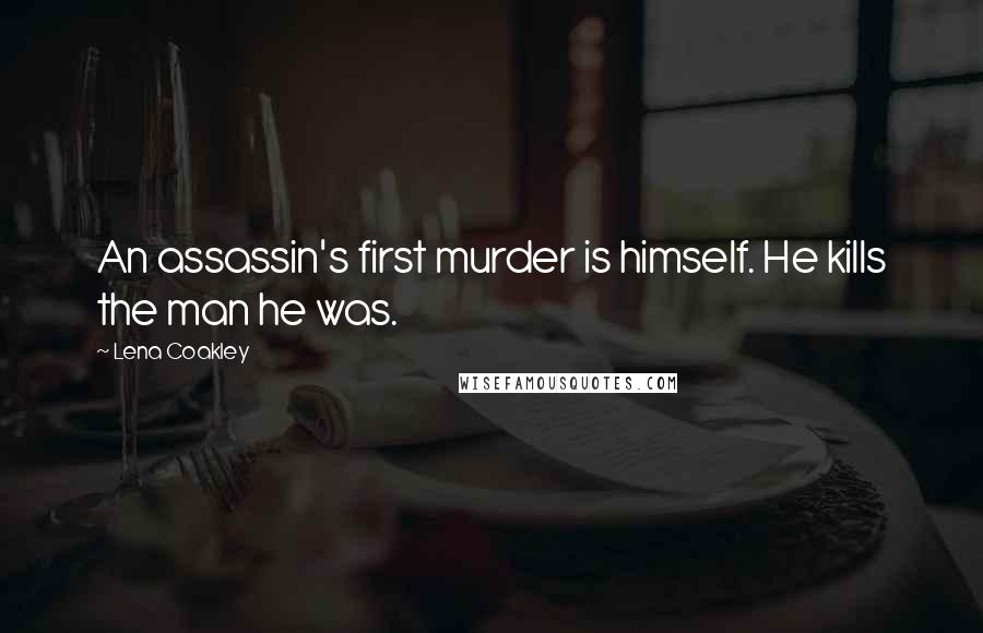 Lena Coakley Quotes: An assassin's first murder is himself. He kills the man he was.