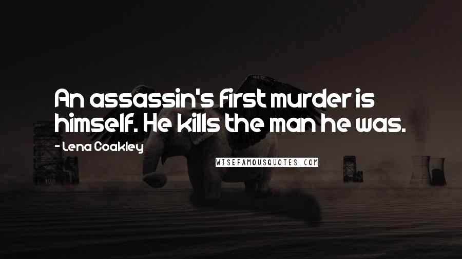Lena Coakley Quotes: An assassin's first murder is himself. He kills the man he was.