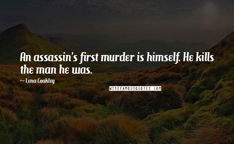 Lena Coakley Quotes: An assassin's first murder is himself. He kills the man he was.