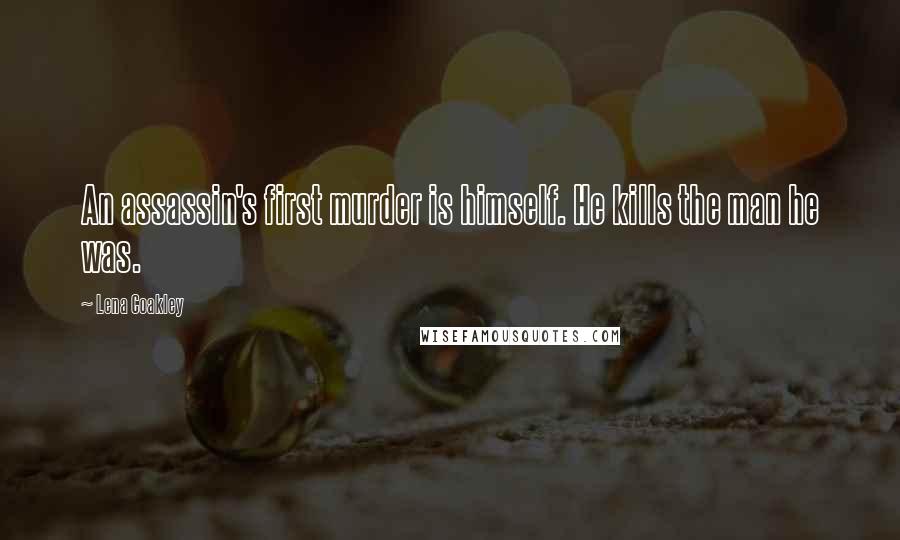 Lena Coakley Quotes: An assassin's first murder is himself. He kills the man he was.