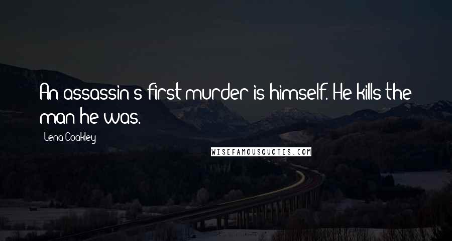 Lena Coakley Quotes: An assassin's first murder is himself. He kills the man he was.