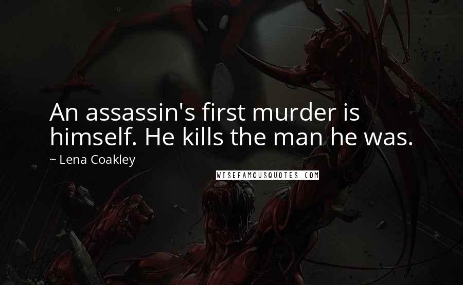 Lena Coakley Quotes: An assassin's first murder is himself. He kills the man he was.