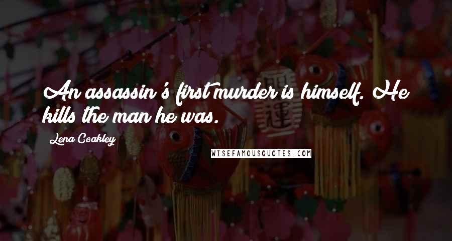 Lena Coakley Quotes: An assassin's first murder is himself. He kills the man he was.
