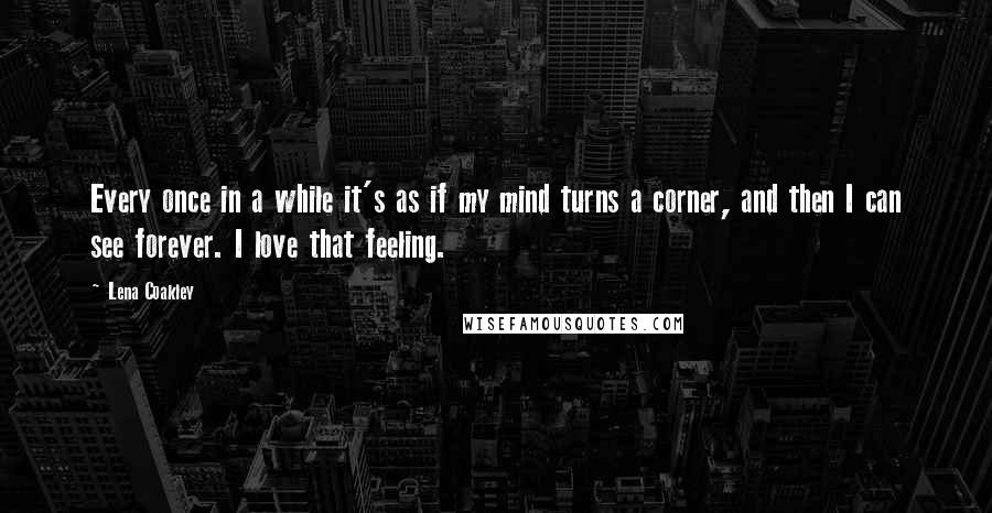 Lena Coakley Quotes: Every once in a while it's as if my mind turns a corner, and then I can see forever. I love that feeling.