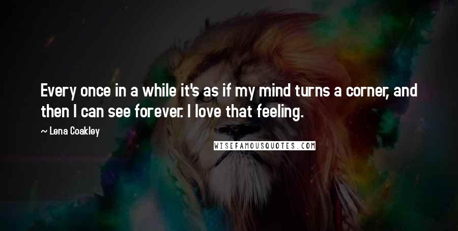 Lena Coakley Quotes: Every once in a while it's as if my mind turns a corner, and then I can see forever. I love that feeling.