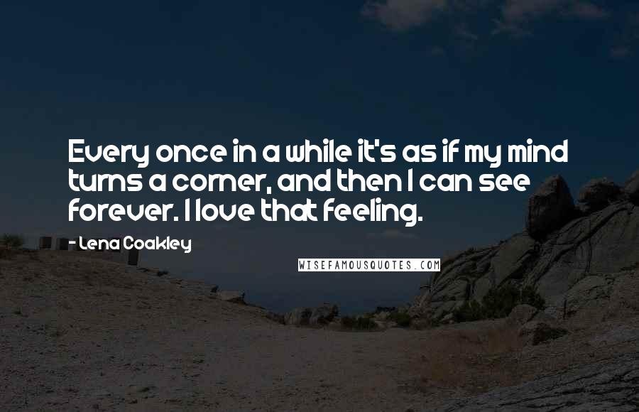 Lena Coakley Quotes: Every once in a while it's as if my mind turns a corner, and then I can see forever. I love that feeling.