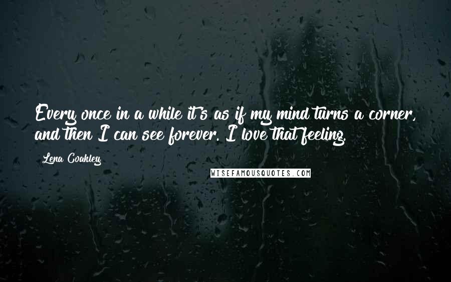 Lena Coakley Quotes: Every once in a while it's as if my mind turns a corner, and then I can see forever. I love that feeling.