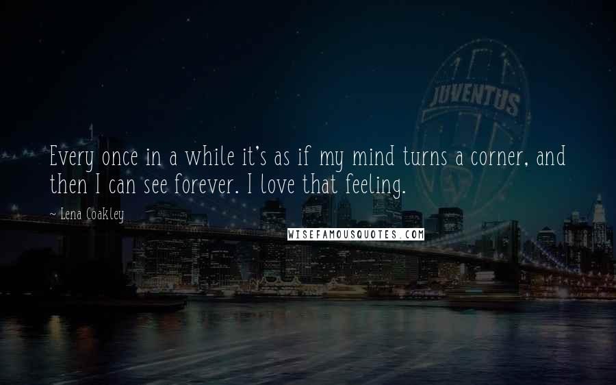 Lena Coakley Quotes: Every once in a while it's as if my mind turns a corner, and then I can see forever. I love that feeling.