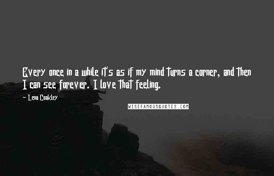 Lena Coakley Quotes: Every once in a while it's as if my mind turns a corner, and then I can see forever. I love that feeling.