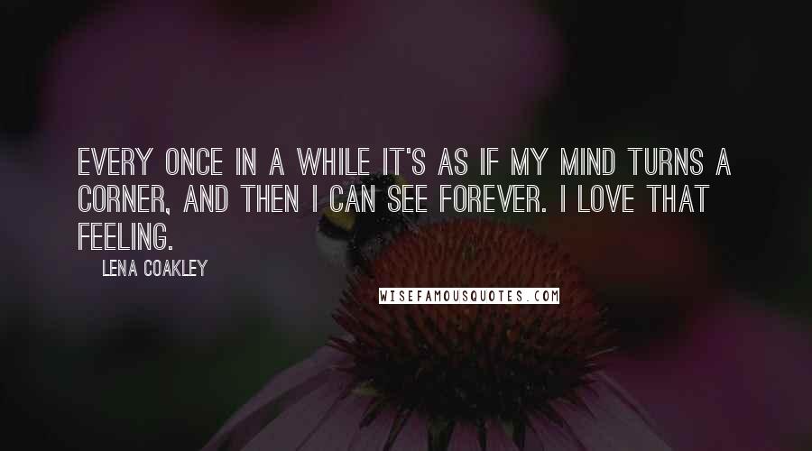 Lena Coakley Quotes: Every once in a while it's as if my mind turns a corner, and then I can see forever. I love that feeling.