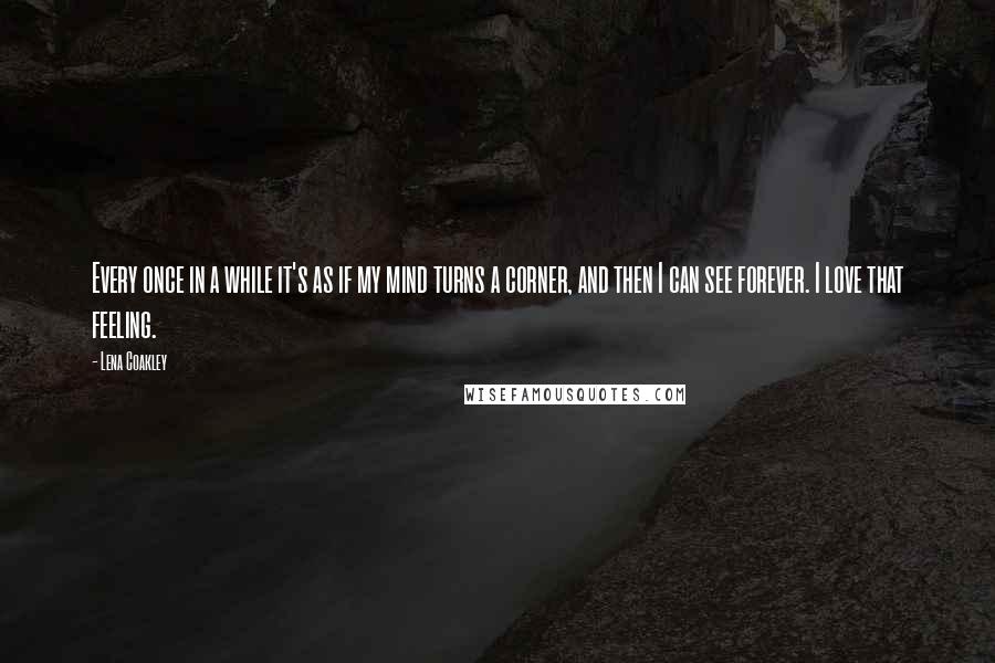 Lena Coakley Quotes: Every once in a while it's as if my mind turns a corner, and then I can see forever. I love that feeling.