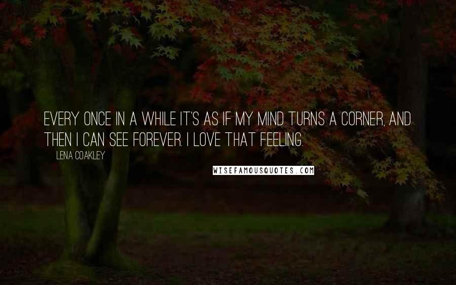 Lena Coakley Quotes: Every once in a while it's as if my mind turns a corner, and then I can see forever. I love that feeling.