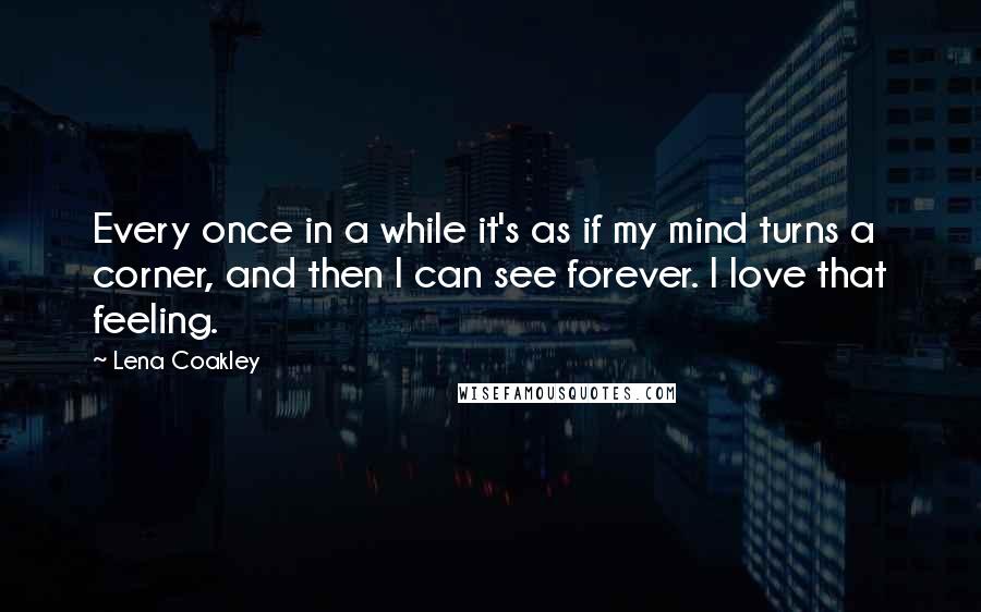 Lena Coakley Quotes: Every once in a while it's as if my mind turns a corner, and then I can see forever. I love that feeling.