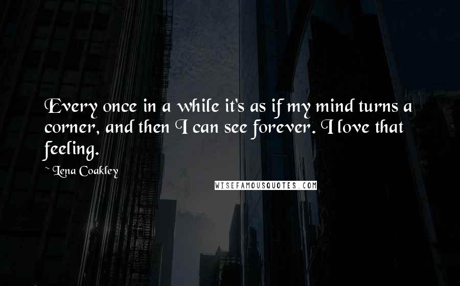 Lena Coakley Quotes: Every once in a while it's as if my mind turns a corner, and then I can see forever. I love that feeling.