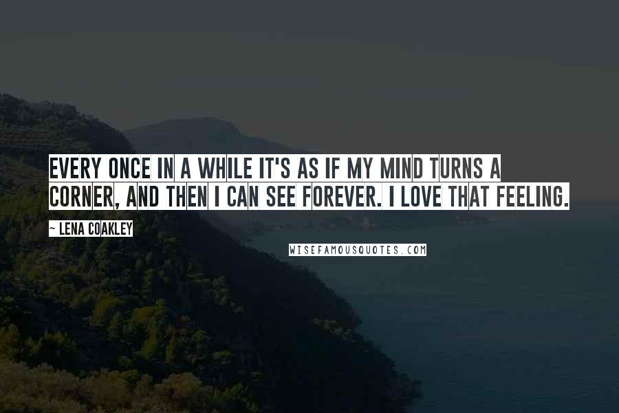 Lena Coakley Quotes: Every once in a while it's as if my mind turns a corner, and then I can see forever. I love that feeling.