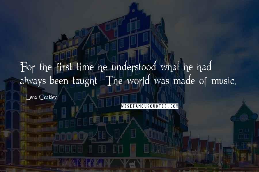 Lena Coakley Quotes: For the first time he understood what he had always been taught: The world was made of music.