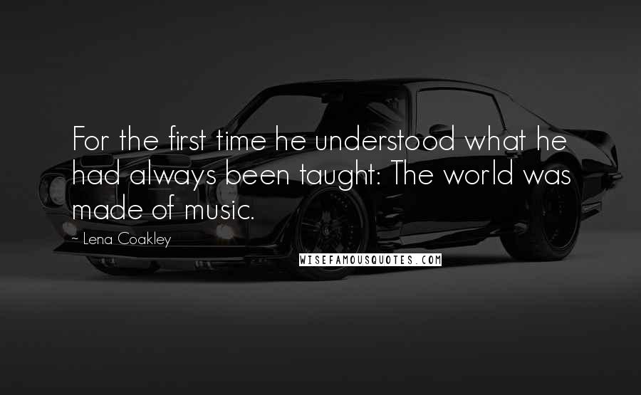 Lena Coakley Quotes: For the first time he understood what he had always been taught: The world was made of music.