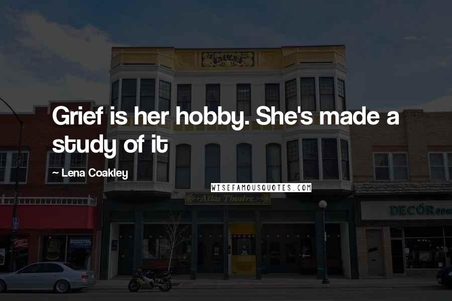 Lena Coakley Quotes: Grief is her hobby. She's made a study of it