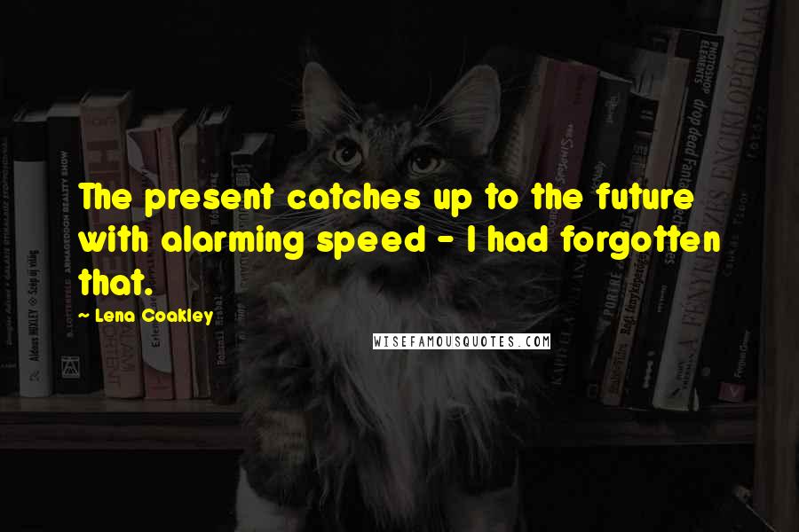 Lena Coakley Quotes: The present catches up to the future with alarming speed - I had forgotten that.