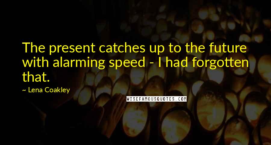 Lena Coakley Quotes: The present catches up to the future with alarming speed - I had forgotten that.