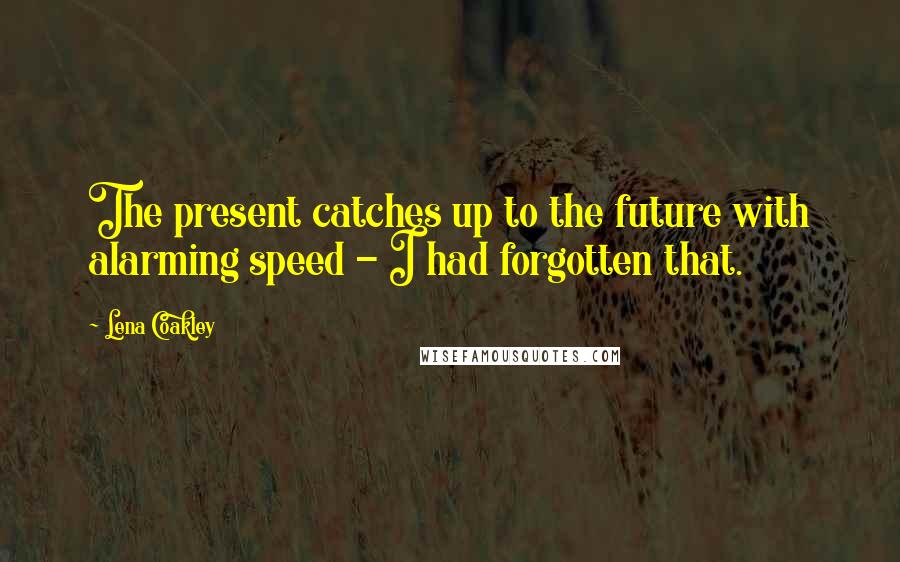 Lena Coakley Quotes: The present catches up to the future with alarming speed - I had forgotten that.