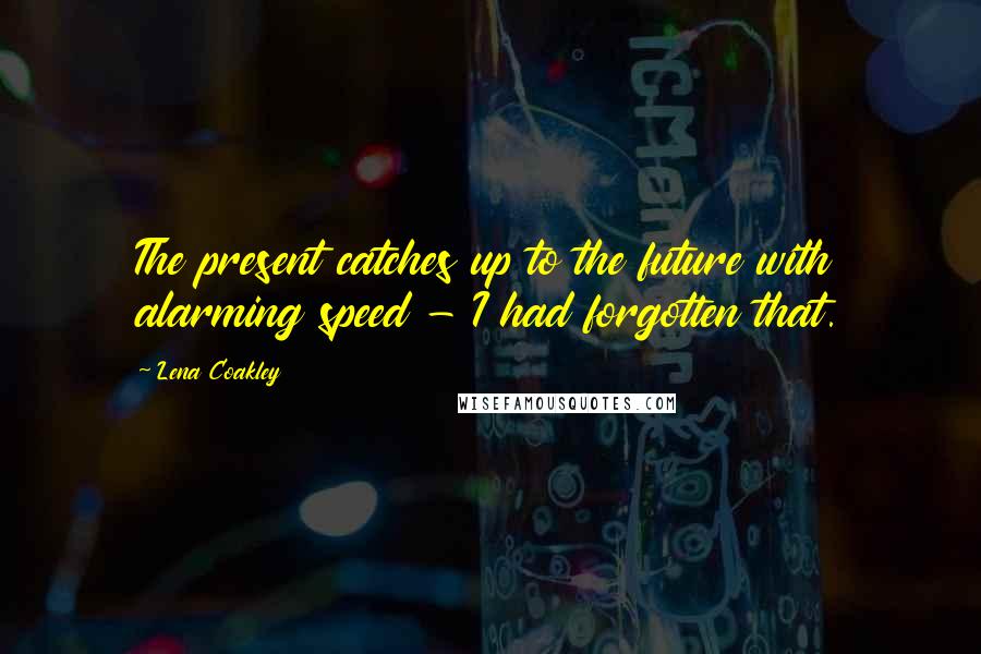 Lena Coakley Quotes: The present catches up to the future with alarming speed - I had forgotten that.