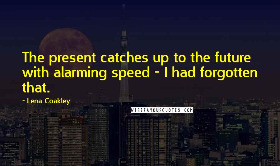 Lena Coakley Quotes: The present catches up to the future with alarming speed - I had forgotten that.