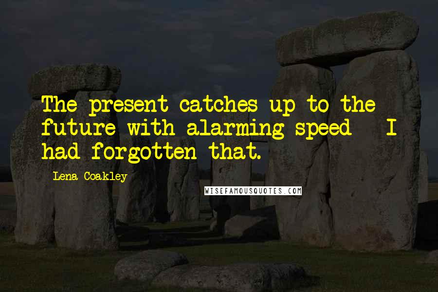 Lena Coakley Quotes: The present catches up to the future with alarming speed - I had forgotten that.