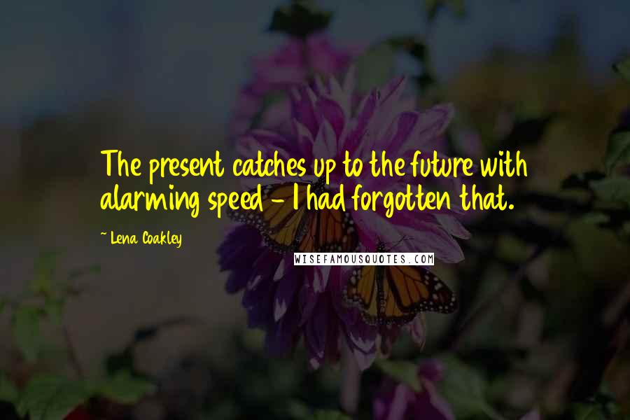 Lena Coakley Quotes: The present catches up to the future with alarming speed - I had forgotten that.