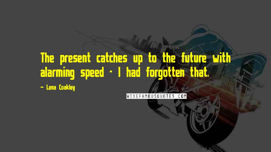 Lena Coakley Quotes: The present catches up to the future with alarming speed - I had forgotten that.