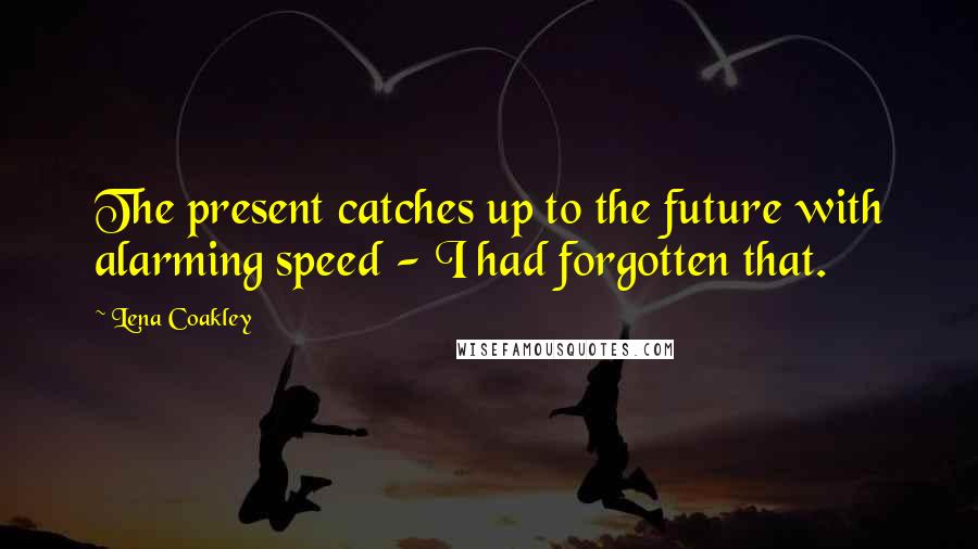 Lena Coakley Quotes: The present catches up to the future with alarming speed - I had forgotten that.