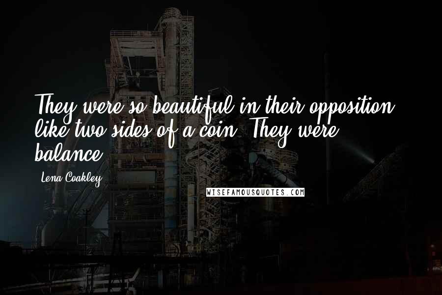 Lena Coakley Quotes: They were so beautiful in their opposition - like two sides of a coin. They were ... balance.