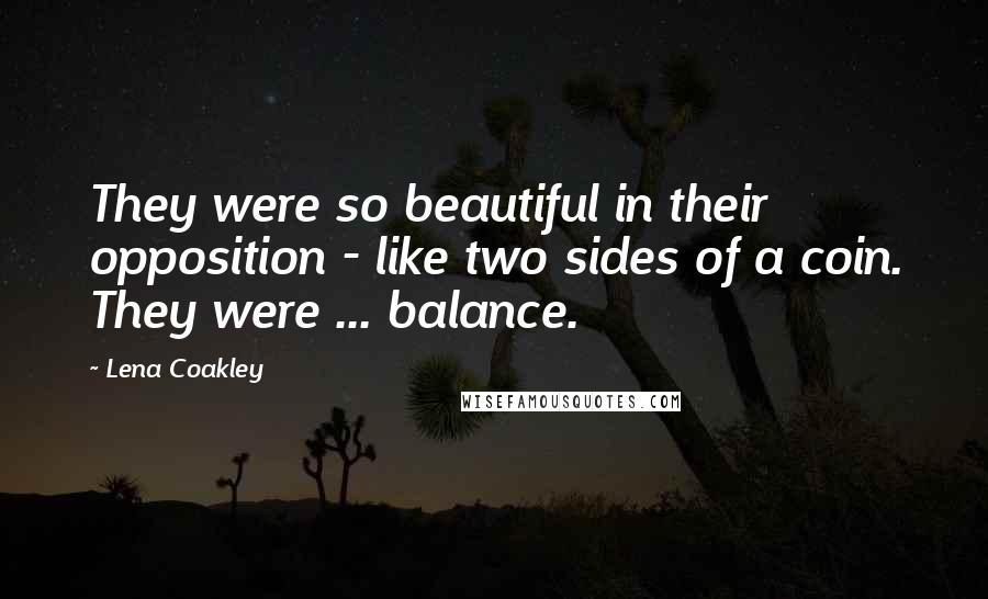 Lena Coakley Quotes: They were so beautiful in their opposition - like two sides of a coin. They were ... balance.