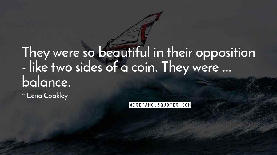 Lena Coakley Quotes: They were so beautiful in their opposition - like two sides of a coin. They were ... balance.