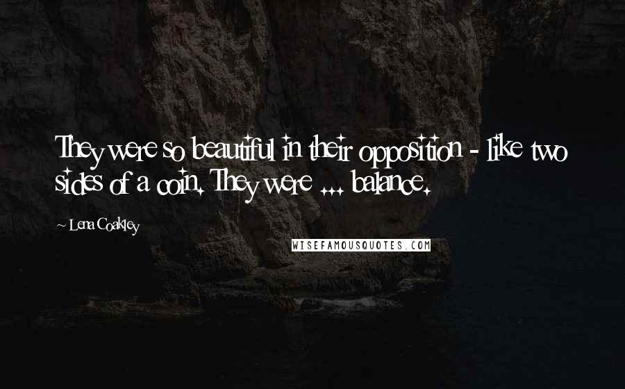 Lena Coakley Quotes: They were so beautiful in their opposition - like two sides of a coin. They were ... balance.