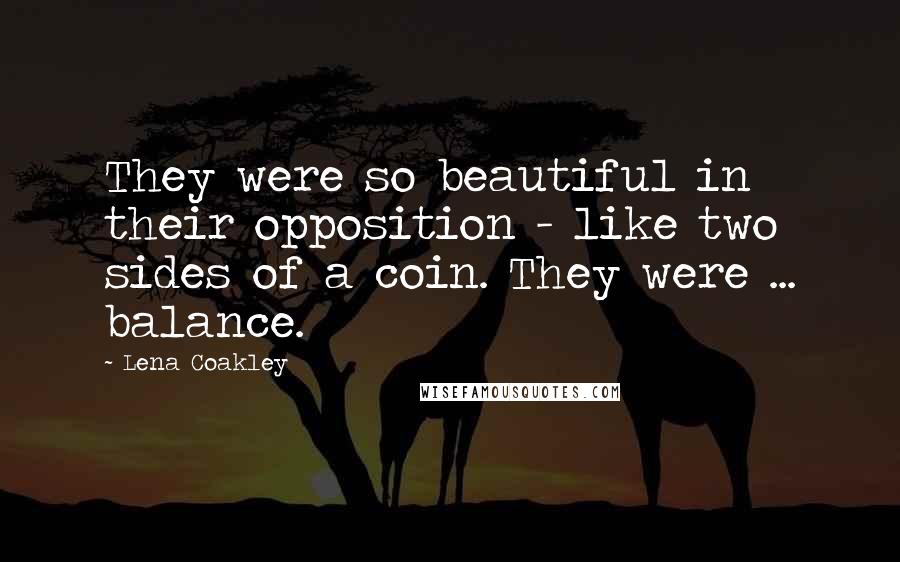 Lena Coakley Quotes: They were so beautiful in their opposition - like two sides of a coin. They were ... balance.