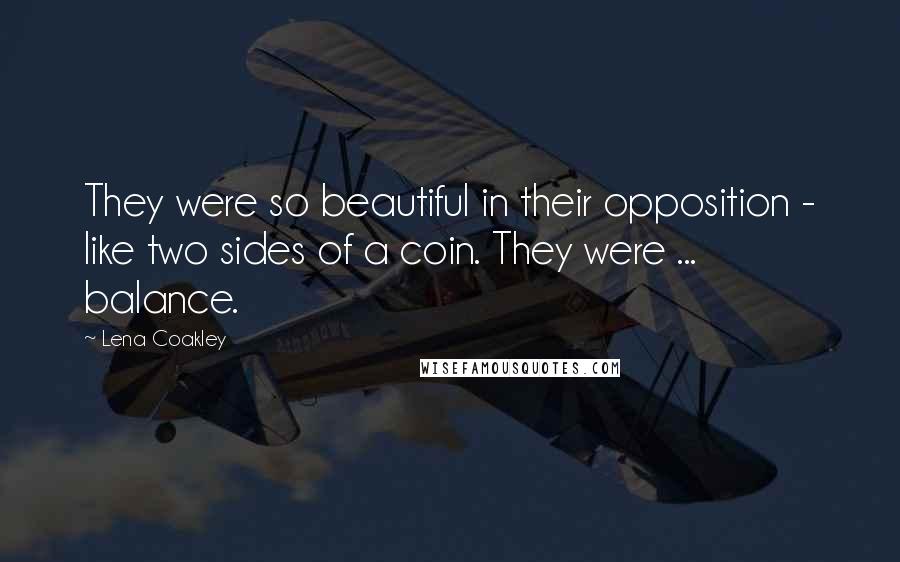Lena Coakley Quotes: They were so beautiful in their opposition - like two sides of a coin. They were ... balance.