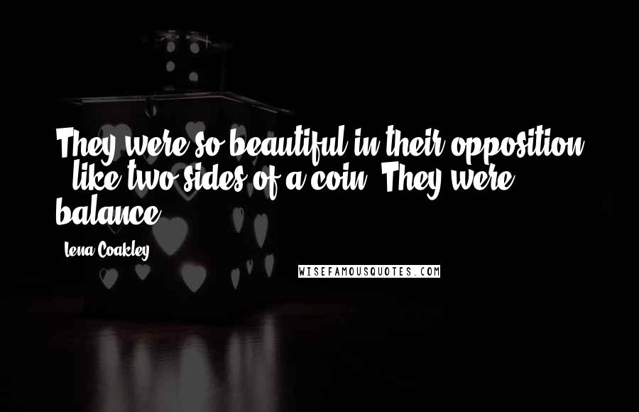 Lena Coakley Quotes: They were so beautiful in their opposition - like two sides of a coin. They were ... balance.