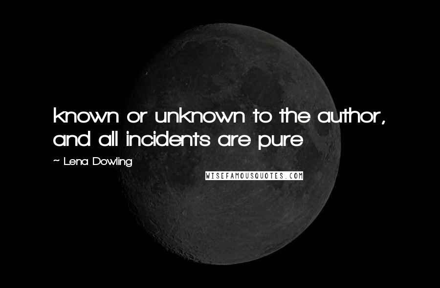 Lena Dowling Quotes: known or unknown to the author, and all incidents are pure