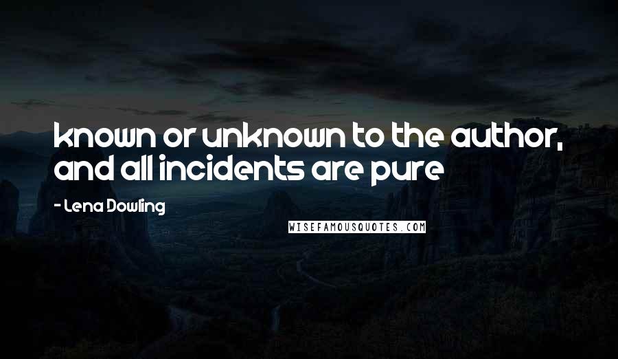 Lena Dowling Quotes: known or unknown to the author, and all incidents are pure